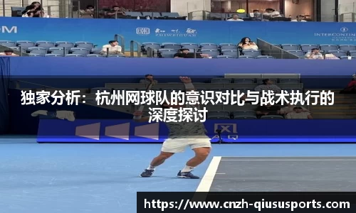 独家分析：杭州网球队的意识对比与战术执行的深度探讨