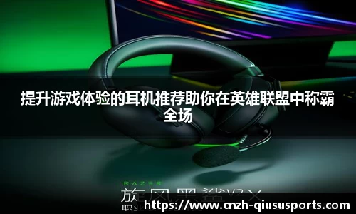 提升游戏体验的耳机推荐助你在英雄联盟中称霸全场
